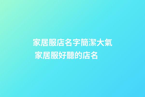 家居服店名字簡潔大氣 家居服好聽的店名-第1張-店鋪起名-玄機派